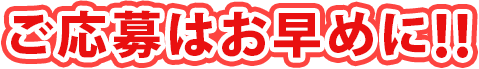 ご応募はお早めに！
